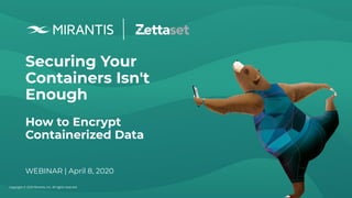 Copyright © 2020 Mirantis, Inc. All rights reserved
Securing Your
Containers Isn't
Enough
How to Encrypt
Containerized Data
WEBINAR | April 8, 2020
 