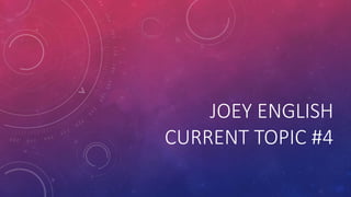 JOEY ENGLISH
CURRENT TOPIC #4
 