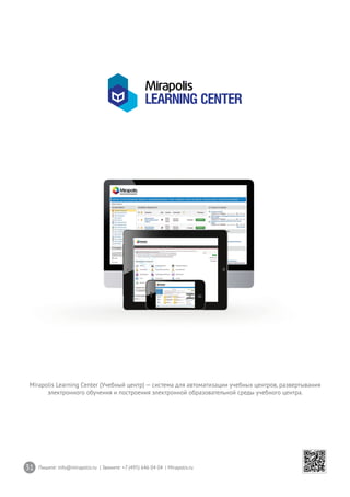 31 Пишите: info@mirapolis.ru | Звоните: +7 (495) 646 04 04 | Mirapolis.ru
Mirapolis Learning Center (Учебный центр) — система для автоматизации учебных центров, развертывания
электронного обучения и построения электронной образовательной среды учебного центра.
 