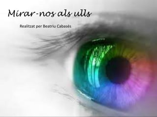 Mirar-nos als ulls
Realitzat per Beatriu Cabasés
 