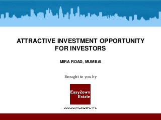 ATTRACTIVE INVESTMENT OPPORTUNITY
FOR INVESTORS
MIRA ROAD, MUMBAI

Brought to you by

 