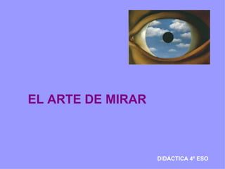 EL ARTE DE MIRAR DIDÁCTICA 4º ESO 