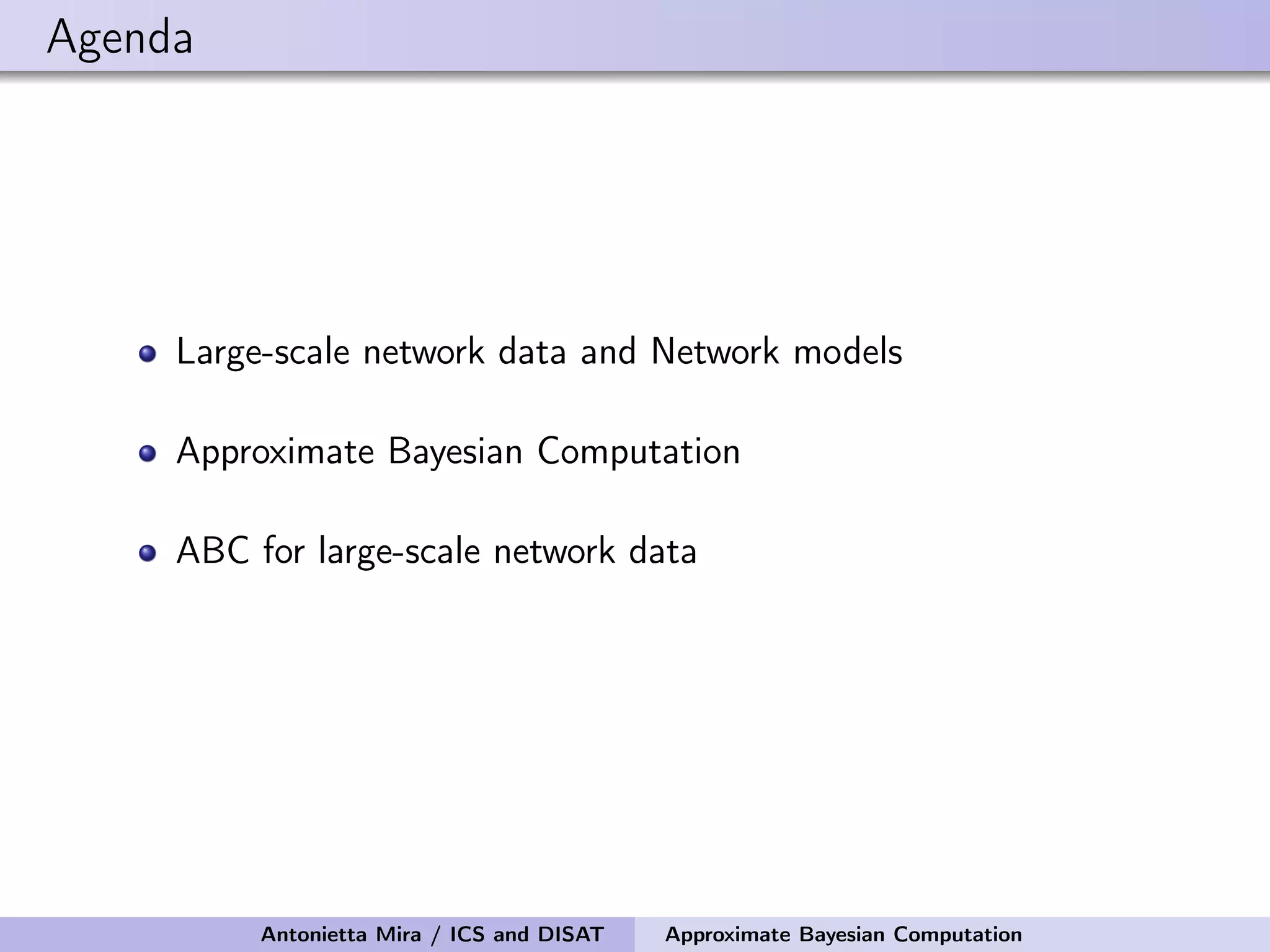 Agenda Large-scale network data and Network models Approximate Bayesian Computation ABC for large-scale network data Antonietta Mira / ICS and DISAT Approximate Bayesian Computation 