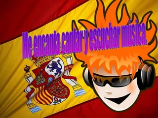 Me encanta cantar y escuchar música. 
