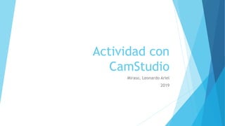 Actividad con
CamStudio
Miraso, Leonardo Ariel
2019
 