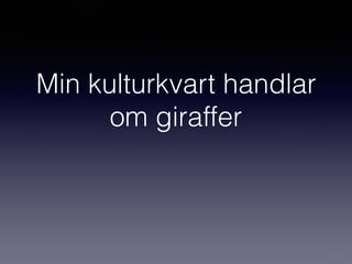 Min kulturkvart handlar
om giraffer
 