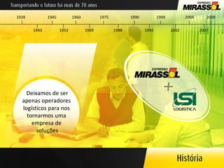 Deixamos de ser apenas operadores  logísticos para nos  tornarmos uma  empresa de  soluções 1939 1953 1960 1969 1975 1988 1990 1992 1943 1945 1999 2002 2004 2007 2009 