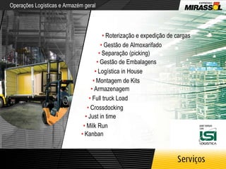 Operações Logísticas e Armazém geral •   Roterização e expedição de cargas •   Gestão de Almoxarifado •   Separação (picking) •   Gestão de Embalagens •   Logística in House •   Montagem de Kits •   Armazenagem •   Full truck Load •   Kanban •   Milk Run •   Just in time •   Crossdocking 