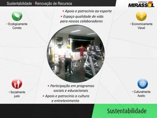 Sustentabilidade  •  Renovação de Recursos •  Apoio e patrocínio ao esporte •  Espaço qualidade de vida para nossos colaboradores  •  Participação em programas sociais e educacionais •  Apoio e patrocínio a cultura e entretenimento  •   Socialmente justo •   Ecologicamente Correto •   Economicamente Viável •   Culturalmente Aceito 