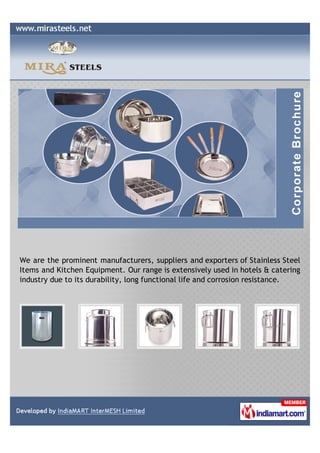 We are the prominent manufacturers, suppliers and exporters of Stainless Steel
Items and Kitchen Equipment. Our range is extensively used in hotels & catering
industry due to its durability, long functional life and corrosion resistance.
 