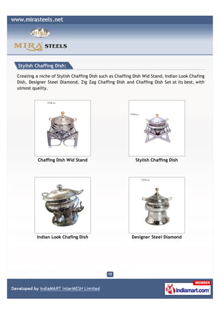 Stylish Chaffing Dish:

Creating a niche of Stylish Chaffing Dish such as Chaffing Dish Wid Stand, Indian Look Chafing
Dish, Designer Steel Diamond, Zig Zag Chaffing Dish and Chaffing Dish Set at its best, with
utmost quality.




          Chaffing Dish Wid Stand                          Stylish Chaffing Dish




          Indian Look Chafing Dish                       Designer Steel Diamond
 