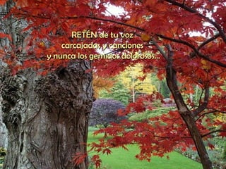 RETÉN de tu voz  carcajadas y canciones  y nunca los gemidos dolorosos... 