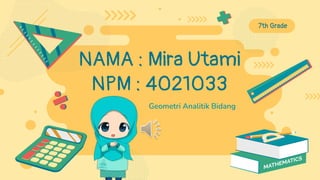 NAMA : Mira Utami
NPM : 4021033
Geometri Analitik Bidang
7th Grade
 