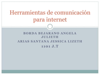 BORDA BEJARANO ANGELA
JULIETH
ARIAS SANTANA JESSICA LIZETH
1101 J.T
Herramientas de comunicación
para internet
 