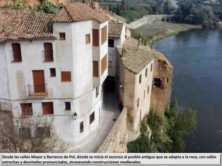 Desde las calles Mayor y Barranco de Pol, donde se inicia el ascenso al pueblo antiguo que se adapta a la roca, con calles
estrechas y desniveles pronunciados, atravesando construcciones medievales.
 