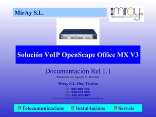Solución VoIP OpenScape Office MX V3 Documentación Rel 1.1 Realizado por Agustín C. Merchán Miray S.L. Dto. Técnico Tel.  902 006 724  Tel.  934 073 505  Fax.  934 073 487  E-mail:  [email_address] MirAy S.L.  Telecomunicacions  Instal·lacions  Serveis 