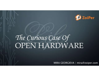 The Curious Case Of
OPEN HARDWARE
MIRA GEORGIEVA | mira@zoiper.com
 