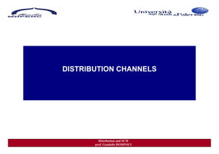 DISTRIBUTION CHANNELS




         Distribution and SCM
       prof. Gandolfo DOMINICI
 