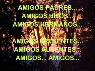 AMIGOS PADRES... AMIGOS HIJOS... AMIGOS HERMANOS... AMIGOS PRESENTES... AMIGOS AUSENTES... AMIGOS... AMIGOS... 