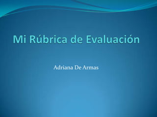 Mi Rúbrica de Evaluación Adriana De Armas 