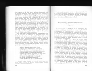 ciin dragostea lor de viagX penrru ea ins5;i, di:r atracqia fa15
de lucrr"rrile oalpabile, solide, imediate ! in lara noastrl in-
negurat; ne-am obignuit sI acord5m prea mult respect vaio-
rilor fictive ; adorXm entit;ti invizibile, iar plScerea noastrir
de a savura nemijlocit viaga e ingustat5 de inhibiqii irna-
ginare. Gindim prea mult la trecut, la rr-retafizicS, la tr-adi-
Eie, la un viitor ideal, la bunicuviinlX gi formi exterioar5 ;
prea pulin la viaqi qi la ciipa scinteietoare qi zgomotoasl
Italienii sint futurigti innXscuqi. Nu era nevoie de L{arinetti 1
pentru a-i convinge si-l slrbltoreascX pe Dante prin curse
de biciclete ; ar fi ficut-o in mod firesc qi sponlan, chiar
dac5 n-ar fi existat mi;carea futuristX. i{arinetli e produsui
Italiei moderne, qi nu Italia modernl a lui Marinetti. Toli
sint futurigti in acea Italie fierbinte qi vie in care noi, cei
din nord, nu c5ut5m altceva decit un refugiu in rrecut. Sau,
mai cirrind, nu sint futurigti. Eticheta datl lui Marinetti a
fost rdu aleas5. Italienii sint "prezentifti".
Am face bine sX inv5gXm ceva din .prezentismul" lor
plin cle vioiciune. SX nldijdttim cir strlnepoqii noqtri vor
slrb5tori urmXtorul ccnlcnxr al rnorqii lui Shelley prin rc3ate
aeriene qi cursc cle hiclroaviorrne. (lci in viali se vor anluza,
iar lrorqii 'r,or [i corncntoratri clupi rnelit. Spiritul omului pe
carc-l incintau, in timpul vielii, vintul qi norii, crestele mun-
qilor ;i apele, filfiitul pXsirilor qi plutirea corXbiilor, se va
bucura cind oarrreni tineri ii vor sirbXtori memoria lnIljtn-
du-se in vlzduh sau lunecind pe suprafaga mXrii ca nigte
pesc5ruqi ce se lasl din zbor.
Stincile-s despicate, qi-n noaptea viorie
VXd care trase de-armisari cu aripi irizate
Zdrobind cetoase vinturi sub copite ; iar in ele
Cite-un cirmaci, cu ochii r5tXcigi, ii mini-n zbor.
Unii catS-nddrd"t, ca alungaqi de-un demon,
$i totugi nici-o formX eu nu vid
- doar stele ;
Algii, cu ochi avizi, plecindu-se-nainte, sorb
Cu lScomie vintul iscat de-a lor iulealX,
De parc-ar alerga dupX fiinqa dragX
$i n-ar lipsi decit un pas s-o prindS-n brage.
1 Iarinetti, Filippo Tommaso (1876-1914),
giatorul migcirii futuriste care preconize ciutarea
risculindu-se impotriva acedemismului.
200
scriitor i'"elian, ini-
senzaliei dine:r-rice,
( rrrrrl c.iie a scris aceste versuri va fi, cu sigurangl, mai
r', r,r,r',ura lui sirbitorit prin zboruri aeriene, sau- chiar prirl
,,rr t' rlc biciclete, decit prin articole pe ;apte coloane iegite
,1r,, ,,,ndeiui domniior...-dar poate e mai bine si nu citlm
,,,,,,,,'. SI sirulgein o fil5 din cartea italiani.
Personclitateo $i discontinuitotea spiritului
(Fragnent)
,llateriaieie bru.te.
-
Ereditatea nu ne transmite o per-
,,rrrrlitate completl, ci materialele cu care poate fi alcituiti
,,
.l,crsonalitate. ca gi puterea.d., ? o. const;tili. Ea ne trans-
.rrtc un oi'gi1nlsm, cu
-doringele
iui, ;i totodati un ansamb].u
,1,' ir-rstincte, ca gi capacitatea de a simqi, de a irnagina 9i -ra-
( i(nlr. Cu ac.ste materiale ereditare qi cu ceea ce r-re oferl
,,rcilir,rl in care triirn
-
educalia, in sensul cel rlai larg al
, rrvin'rului, iurpreuni cu. gansele' destinului nostrLr
-
trebuie
',.r ne construim personalitatea.
Putein sI ne modellm spre a deveni, in anr-rmite limile'
r r'cir c€ dorin sI firn. Rcpet, in antrmite limite' Cici e vXdit
, ,i llatura personaiitSlii ireate trebuie si fie strict determi-
rr.rtrr de nitnr,r datelor materiale. Nu poli construi ternpie
,le ;narmnri clin argilX, deqi poqi inilqa din acest material
'rrr altar spre a-l inchina celui nrai slivit dintre -zei,.oricit
,ic siracS^ar fi substanla ;i grosolan cle nesatisficltoar-e
l.r1n3. Nu poli deveni un om de geniu din proprig voinl5
',,i nici .u ajutorul crediniei' Ceea -ie poate fi, infiptuit in
rrrrrrerie de edif;cat. a unei personalitSli e ingr;dit de limite
r.r'iciente. h{aterialele date nu pot fi transformate chimic in
,rltceva; nu poti sI dispui de ele decit ca atare. Potri impun^e
,,,l,rtanfei anr"rrnit. forire, dar substanla ins59i nu poate-fi
rrr,rclificatS. AfarI de aceasta, natura substanlci psihoiogice
, ,,rrcliqioneazl intr-o largI mXsuri profilul irnprimat perso-
,'.rlitigii, a$a cum structura granitului pe care-l h-rcrau a im-
t)u sculptorilor egipteni anumite deprinderi artistice, iar
1,,,,'..'tur"-metalului, un me$tetug cu totul diferit creatorilor
,1.'lrronzuri grecefti. Nu trebuie si ne inchipuim cI un om
201
 
