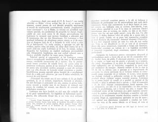 ...Lawrence, dupl cum arad d-l F. R. Leavis 1, are multe
afinitXgi cu Blake. .Avea acelagi- har. de a ${..ce anume il
interesa, aceeagi putere de a-gi deosebi propriile sentimente
qi emogii de sentimentele convenjionale, aceeagi ,,inspiimintd-
toare onestitate"rr. Ca qi Blake, ca oricare om posedind mari
talente speciale, era predestinat de propriile lui daruri. Expli-
caliile pe care acesr autor le di despre personalitatea lui
Lawrence in termenii unei ipoteze freudiene a educaliei pot
fi interesante, dar nu sint limuritoare. CX Lawrence a fost
profund influenqat de afecqiunea pentru mama sa qi de exce-
siva ei dragoste fa15 de el, e limpede in ochii oricui a citit
Fii Si i.ntlrdgostifi. Cu roate acestea, e aproape tot atir de
evident, pentru mine cel pulin, cX, chiar dacl mama lui ar fi
murit cind era copil, Lawrence ar fi fost, in esenqX, acelagi.
Biografia lui T.awrence nu explicX realizarea personalitigii
sale. Dimpotrivl, implinirea, sau mai curind talentul care a
flcut-o posibilS clarifici in mare parte biografia.
Talentul special gi caracteristiC al lui Lawrence consta
dintr-o exceplionalS sensibilitate fagl de ceea ce Vordsworth
numca "r.r"rodr"rrile
nccunoscute de a existan. Era in perma-
nenjl intcns con$ticnt dc tainclc luruii, ier lce-.ie taine re-
prezelltau totclc,'runa pentru el un rtounzen 2 dir,in. Lawrence
nu putea uita niciodatl sumbra prezenlS a unui alt univers,
care s-ar afla dincolo de hotarele mintrii conptiente a omului.
Sensibilitatea aceasta specialS plrea insoqit5 de o prodigioasi
forl5 d-e a reda_acel
"iltceva", pe care il tr5ise tremi;loiit, i.t
termeni de artX literara.
...Principiul slu estetic era cX art:r trebuie si fie pe deplin
spontana,, tr, ca gr artistul, imperfectS, limitatX si'efeJer5.
De aici decrirgea qi principiul s5"u etic, anume ci prima inda-
torire moralX a oinului esre si nu incerce si ti'IiascX mai
presus de condiqia lui uman5, sau dincolo de resursele sale
psihologice rnoqtenite.
Lawrence era ferm hotlrit ca nici una din scrierile sale
sI nu par5 "premeditatS'. Le ingXduia sX infioreascl nestin-
gherite, din adincurile fiinlei lui, 9i nu voia sI-5i utiiizeze
_
1
.Le.rvis, Frank Raynrond (n. 1895), critic litcrar err;lcz. reJ.rcror
al _reviitei ScruLiny. .A.utor, inrre altcle, a[ lucririlor Ro':.,t,itI Si 7rt! ti,.;,1
c-ititor, Noi_ orientiri itz poezia englezd,, lllarea tradiyie, Gcorgi Eliot,
fames gi Conrad, precum qi al studiului D. H. i,dwrence," ronlAil-
cier (1955).
2 Termen din filozofia lui Kant cu sen-rnificalia de .'1ucru in sine,.
220
,,,,,,,,1.r1,i intelectul con$tient pentru a le sili sX imbrace o
r,l,r1i';,rrc cle perfecqiune sau di universalitate mai mult decit
,,,,,,,,.l,,r,'ii. Nimic mai caracteristic la el decit faptul cX rare-
,,, r ( {)r'ccti1 sau indrepta ceea ce scrisese. lntr-adev5r, l-anr
,,r,.ir .rclcsea spunind ti tt-u. fi in stare sI corecteze' Daci-l
,,, rrrrrllrrmea ai"a aa scrisese, nu cizela, nu t-{ia 9i nu-trans-
,,',,,,.,, cum fac cei mai mulli autori; scria din nou. Cu alte
' 'rr irrrc, ii dadea daimon l-ultri alt prilej de a spune ceea ce
'',r.r ,r spuni. ExistX, mi se pare, trei- manuscrise^cornplete
r rrrrrrl distincte ale romanului Antantul doamnei Cbatterley'
',i rr rr fost singurul roman pe care l-a scris de mai multe
,'i. 'oie rill t; dinadinsul ." tot ce crea el si izvorasci
,lirct t ciin sursa misterioas5' iraqionali a forgei sale lXuntrice'
Irrtclcctului con$tient nu trebuie sI i se ing5duie niciodatl
..r irrtcrvinir incttnind, dupX eveniment, tiparul abstrect ai
1','r l.ccqiunii.
...Antipatia lui Lawrence pentrlr cllnoatterea abstractS.,si
;,i,'itualititer puri a fXcut din el un fel cle materialist mis-
,,,. Astfel, luni, de pildi, il afecteaz5 puternic; ea nu poate
li, t'rr ataie, "o ltrm6 rece de piatrl, o pla.neti ca a noastr;'
,l,rr srinsl. ,{bsurditate. E un glob .1. s,tbstanli dinamicii, de
i,'lrrl radiumului sau al fosfoiului, coagulati in jurr'rl unui
r,,'l strilucitor de energien. Materia trebuie sX fie in sine Ia
i 'l ,le vie ca mintea
-.are
o percepe gi e irnpresionati de
, L'rr'cn!ie. l-a eiecte spirituale vii gi violente trebr-rie sX cores-
1,,,,rcl,i cauze nlateriali vii qi violente. $i invers, orice-emolie
',,,r
cloringX vioientl a psihicului trebuie sI fie capabili sX
i,, ,,tluci efecte violente asupra materiei externe' Lawrence
',', r. putea hotXri sI cread5 cI e posibil ce spiritul sI fie
,,, .,,,lii
-
pin5 la nebunie dacl c nevoie
-
firi sX transmiti
, , ir de nlici migcare corespunzi"toare lumii externe. Era
,,rr sLrbiectivist. tot atit cit gi un materialist; cu alte cuvinte,
, ,etlcrr in posibilitatea, sub o form5 sau alta' a magiei. IVIa-
r, ri:rlismul n-listic al lui Lawrence qi-a g5sit expresia caracte-
'i',ricl in ciudata cosmologie qi fiziologie a eseurilor sale spe-
, rrl:uive gi in reafirmarea straniei doctrine crettine a inviefii
r'rrpulni. DupX el, supravieguirea spiritului nu era de ajuns;
, .i, i spiritul este identitatea con$tientX a omului, iar Lan'-
,,',,.. ru voia si fie mereu identic cu el insugi, el voia si
' in anti.h't"ler greaci, divinirate sau duh leg:rt de ilestiirul unr-ri
,
' , ri Lrnei cetit,:. ;'t:r al unui stat.
22r
 