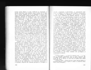 lumina clreia (dupX ce a fost verificatl in comparagie cLr
faptele observate) toate celelalte cazuri similare pot fi inge-
lese qi tratate. Interesul siu nu se indreapti in primul rind
asupra materialitigii vreunui eveniment unic, ci asupra gene-
ralizXrilor abstracte in funcgie de care toate evenimentele
unei categorii date (au un inlelesn. Felul cum abordeazl un
literat experienqa
- chiar gi o experienjl de genul celor
generale totul deosebit. Experimentele repetabile qi
abstragerea unor generaliz5ri utilizabile dintr-o experiengi
nu-l intereseazS. Metoda sa const; in a se concentra asupra
vreunui caz individual, in a-l pXtrunde cu arira intensitate
incit, in cele din urm5, si poatX vedea limpede prin el. Orice
particularitate concret;, publicl sau personal5, e o fereastri
deschisl spre universalitate. Regele Lear, Hamlet, Macbetb
-trei povestiri oribile, despre niqte fiin;e puternic individuali-
zate, il situagii exceplionale. Dar prin aceste evocXri ale unor
evenimente unice gi cit se poate de improbabile, petrecin-
du-se simultan in lumea experienjei personale gi a celei gene-
rale, Shakespeare a vdzur, gi in chip miraculos ne-a ingiduit
gi noui si intrezlrim, un adevir revelator pe fiecare plano
de la cel teatral la cel cosmic, de la cel politic Ia cel senti-
mental qi fiziologic, de la planul cit se poate de obignuit
omenesc pinl la cel dumnezeiesc cu neputinld de cunoscut.
$tiingele f.izice au inceput si faci progrese atunci cind
cercet;torii qi-au deplasat atentia de la caiiti;i la cantitili,
de la aparenga lucrurilor percepute ca intreguri la struc-
turile lor fine, de la fenomenele infigigate congtiingei prin
simluri la componentele lor invizibile 9i intangibile, a ciror
existeng5 nu poate fi dedusi decit prin ra;iune analitici.
$tiinjele fizice sint .nomoteticen ; ele caut; s; stabileasci
legi explicative, iar aceste legi sint cu atit mai utile gi mai
revelatoare cu cit se ocupi mai mult de relagiile dintre
invizibilele pi intangibilele care stau la baza aparengelor.
Aceste invizibile 9i intangibile nu pot fi descrise, deoarece nu
f.ormeazd" obiectul experiengei imediate ; ele sint cunoscute
numai prin deducgiile f5cute pe baza experienqelor ime-
diate la nivelul aparengei obi$nuite. Literatura nu este <no-
motetic5r', ci "ideografici" ; ea nu se intereseazX de regula-
rit51i gi de legi explicative, ci de descrierea aparengelor 9i
a calitililor desprinse din obiectele percepute ca intreguri, cu
258
l,,tlcc5qi, . compara$i, qi
-discriminiri, _cu ."perspective inte-
.orle> qi esenge, gi in sfirgit cu acel Istigkeitl al lucrurilor,
,. ccea ce gindirea nu eprizeazi, acel Swcbness 2 dinafara
r irnpului intr-o infinitate de perpetue disparigii qi innoiri.
I-umea de care se ocupl literatura e lumea in care fiinlele
,,,nenegti se nasc, triiesc qi in cele din urmi mor; lumee in
, .rre iubesc qi ur5sc, in care incearci sentimente de triumf
r i de umilire, de sperantX 9i de disperare ; lumea suferin-
lclor qi a bucuriilor, a nebuniei gi a bunului-simg, a prostiei,
.r ;ireteniei qi a inlelepciunii; lulnea solicitirilor sociale 9i
,r impulsurilor individuale, a ragiunii impotriva pasiunii, a
instinctelor Ei a convenjiilor, a limbajului implrdqit 5i a
:,cntimentului qi senzaqiei cu neputinlS de impXrtXgit ; a deo-
'cbirilor inniscute qi a regulilor, rolurilor gi ritualurilor so-
lemne gi absurde impuse de cultura rpredominanti. Orice
l'iinq5 omeneasci e conqtientX de aceastl lume multipli qi
lrie (oarecum confuz in majoritatea cazurilor) unde se situ-
e.rzX in raport cu ea. In plus, prin analogie cu sine insuqi,
i;i poate inchipui unde se situeazX al1ii, ce simt qi cum e pro-
babil ci se vor comporta. Ca individ particular, savantul
silSgluiegte in lumea cu fagete multiple in care triiegte gi
lnoare gi restul rasei omenegti. Dar ca chimist profesionist, si
spunem, sau ca fizician ori fiziolog profesionist, el este lo-
cuitorul unui univers radical diferit
- nu universul aparen-
ieior date, ci lumea structurilor fine deduse, nu lumea trXiti
e evenimentelor unice gi a calitigilor diverse, ci lumea regu-
laritigilor cuantice. Cunoagterea inseamni forlX $i, prin-
tr-un paradox aparent, tocmai prin cunoaEterea celor ce se
intimpl5 in lumea aceasta netriiti a abstracgiilor qi a deduc-
tiilor au dobindit savantii 9i tehnologii enorma qi crescinda
1or putere de a stipini, a dirija 9i a modifica lumea aparen-
qelor multiple in care fiinge omenegti sint privilegiate gi
condamnate si triiasci.
1 Cuvintul Istigkeit
- cu sensul de "existenli purio
- nu figu-
ryaz-5 in -.diclionareie contemporane. Este un termen imprumutat din
Ivul Mediu timpuriu german, fiind utilizat de Johannes Eckhart, mistic
german din sec. al XIII-lea, iar mai tirziu de poetul Ernst Moritz
Arndt (1769-1860).
2-."Fiin1a ca aiare"
- dincolo de ceea ce poate cuprinde gindirea ca
sem.nificaiii liuntrice gi -esen1e. Expresia se giiegte la
-ginditoiul
tibetaa
l{akuin (Cintal medi tagiilor),
259
 