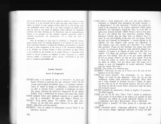 piesa e un pretext pentru autor de a aduce in sceni nu nu:nai un cor:ric
de situalii, ci 9i de ca.racrere. Pe un plan mai larg, Hugo poate fi con-
siderat un simbol a1 unei categorii sociale, dacr nu ar u'ei intregi clese,
care penduleazl vegnic intre da 9i nu, fiind incapabil si spuni lucru-
rilor pe nume 9i mai pulin si giseascI solulii adecvate la complexel:
probleme ale vielii. Salvarea pe cii lituralnice, fuga de responsabiiitate.
absenla qi nu prezenle in faia realitilii trngibile inrprumuri asrfel o
trisituri caracterieli, atit personajului, cir qi lumii pe cd.re o
reprezinti.
Firi si recurgem cu orice prej la clasificiri ii cornparalii forlate,
putem afirma totuqi ci viziunea 6t163rir:i a lui Fluxle;r in ceea ce pri-
vette construcfia pieselor gi maniera de abordare a personajelor se apropie
de aceea a altor compatrioli ai sii, cum ar fi V. Sommerser tr{aughrm,
J. B. Priesley sau Graham Green, a ciror notorietate pe plan literar
a fost stabilitl tot de lucrdrile lor in prozi. Oricum, o incursiune chier
fugari in teatrul hLrxleyan ne ingiduie sX luim cunolrinl; cLr o faleti
oarecurn inediti a fizionomiei acestui scriiror, contribLrind 5i pe acest
plan la intregirea personalirilii sale.
Lumeo luminii
Actul lll (fragment)
HUGO (care e cu spatele la wSd, se intoarce): A, iat-o pe
Enid ! (Tonul ,i expresia lwi sint categor;c vesele. In tot
crtrsul conversaliei prececlente t'aSa i s-a lwminat netntre-
rupt.) E cazul s; incep cu felicit5ri... (lnainteazd, spre
ea, d.ar se oprerte brusc ; ct!.vintele ii ingbeapd pe buze
din cauza ex,presiei de net'ericire impietritd de pe cbipul
Enidei. Fata e trnbrdcatE in negru.) lmi pare riu, Enid.
ENiD (pdSeSte tncet spre mijlocwl camerei Si se aSazd, ina-
inte cle a rdspwnde): l1i pare r5u, Flugo ? Pentru ce ?
HUGO : N-ag putea spune. Tu trebuie si-mi spui asra.
Pentru cX mi aflu aici, poare. Pentru cX nu sint mort.
ENID : Mai bine ag fi eu moarr;.
HUBERT: Dar ar trebui si mulgumeqti soarrei, Enid. E un
adevXrat miracol-
322
IINID (dint: -t' dati tninioasi) : ,Lh, taci din gurX, I{ubcrr.
Termind cu behiitul ista plingarel de popi afurisit
-e dezgustXtor ! 9i citX ipocrizie ! '-orbim de soartX fe-
ricitX pi de miracole ca sI evitim adevirul. Orice decit
adevXrul. (Se intrerwpe.) Iarti-mi. Dar tu m-ai silit si
spun asta. Soarti fericiti ! (Ride isteric.) Asta a fost prer
de tot ! (lSi aduni din now pwterile.) AscultS, Ilugo,
adevXrul trebuie dat pe fagi. $tiu ci Hubert nu-l va
rosti. $i mi cam indoiesc qi de tine ci-l vei spune. Afarl
de asta nu-l cunogti in lntregime
- numai partea ta de
adevXr. Eu sint singura care cunosc tot adevXml. Si
sint singura care am curajul s5-l dezvilui. Voi sintegi
laqi amindoi. Poate ci togi blrbagii sint pugin iaqi cind
e vorb.1 si priveascX drept in fa;d adevXrul despre sen-
timente. $i poate e qi faptul cX nici unul din voi n-a
suferit. 'oi doar agi pricinuit suferingl. Eu sint cea
care arn fost rXniti. IatI de ce eu pot spune adevXrul
qi voi nu puteli. Pentru ci mie nu mi-e ruqine. N-ai de
ce s;-ti fie ruqine cX suferi. Te ruqinezi doar cind faci
pe.altui sX sufere.. Voi -a1i fd.cut asta. De aceea vI e
ruEine qi asta vI impiedici sI rostigi adevirul. Sintegi
la;i din ruqine. Nu-i aqa ?
HUGO : Da, poate cX e oarecum aga.
HUBERT : Personal, nu $t;u si fi ficut ce.'a de care s; tre-
buiascl si-nti lic rtrgirrc.
ENID (cw ironie amari): Nu, bineinqeles ci nu. Spune,
Flugo, nu crezi ci am dreptate ? Nu-i aga ci ne este
totdeauna rugine
-cind
pricinuim suferingl,, chiar dacX
nu e vina noastrl gi n-avem incotro ? Vreau sI spun,
nu era vina ta cI nu mX puteai suporta. Nu era vina ta
cI aveai un fel de oroare fizici instinctivi falX de mine.
(li trenurd vocea.)
HUGO (cumplit de nenorocit) : Enid, te implor ! E groaznic.
Te sfiqii singurl.
ENID (cu. u.n fel de ris) : Uite ! Vezi ? IarX;i te eschivezi.
Ji-e ruqine ci m-ai rlnit qi de aceea n-ai curajul si spui
adevlrul, sau m5car sI asculji adevlrul. Pentru ci Ssta
e adevXrul, nu-i ata ? Recunoagte. Asta e adevirul.
HUGO (dwpd o pawzd): Ei bine, poate cX e aproape ade-
vXrul.
ENID (surizind trist) : ..Aproape adevlrul." lncepi sI fii
mai curajos, Flugo. Aproape adevXrul. $i totuqi mX plX-
I
I
323
 