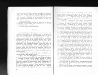 major5 personaii ; iar intr-o premisX major5 care rru e perso
nali e greu sI crezi, oricit ar fi ea de superioarS. Oiroarea,
fidelitatea
- toate astea sint minunate. Dar premisa ma-
jori personali a filozofiei lui in actualul mclment era cX
Lucy Tar-rtamount rXminea cea mai frumoasX, cea mai atri-
gaioare...
-
Biletele, vi rog !
Dezbaterea interioai:5 a"meninla sI reinceapX. O reprinrii
cu hotirire. Liftierui trinti ugile. Ascensorul r,rrc5. Ajuns in
stradX, 'alter cheml un taxi.
-
Paiatul Tantamount, Pall 1{a11.
Cap. ll
...interiorui palatului'Iantamount se caiacterizeazd prin
aceleali nobile trlslturi ale stilului roman ca ;i faga<1a. in
jurul unui p:rtruiater ccntral se inalg5 doul rincluri de :rrcade
deschise, avincl clcasupra o nrarrsar<lii luminatir de ferestre
rnici ;i piitrate. Dar in loc sI rXmini deschis sub cerul liber,
patrulaterul e dorninat cle un acopcrig cle sticl5 care il trans-
formX intr-o sali irnensl de inilgimea intregii clidiri. Arca-
dele gi galeria ii dau Lrn aspect grandios
-
dar prea vast,
prea public, prea asem5n5tor cu acela al unei sXli inchise de
inot sau de^patinaj penqly a putea fi f_olositi_qrea del in
seara asta, ins5, igi justifica existenla. Lady Edward Tan-
tamount didea una din seratele ei muzicale. Parterul era
injesat de musafiri a$ezali pe scaune, iar din spaqiul arhitec-
tural gol de deasupra, orchestra trimitea vibraliile unor com-
plicate acorduri.
-
Ce pantomiml ! se adresi bil:rinul John llicllake gaz-
dei sale. DragI Hilda, te rog privegte.
-
Ssst ! flcu lady Edward in dosul evantaiului ei cu
pene. Nu intrerupe muzica. Afarl de asra, fii sigur ci mX uit.
$oaptele ei aveau accentul englezei vorbite in colonii,
iar "r"-urile erau graseiate din fundul gitlejului, cXci lady
Edward se n5scuse la Montreal din maml franjuzoaicl. In
1897 "Societatea Briranicln s-a intrunit in Canada. Lordul
Edward Tantamount a citit o foarte admirati comunicare
in cadrul secfiei de biologie. ..lJn om de viitor', spuneau
despre el profesorii. Dar penrru cei care nu erau profesori,
to
,r l.urr,rn,)unL rnilionar putea fi considerat cI a gi ajuns
,1, 1,,, rt.. lliltl'r Sutton era categoric de plrerea aceasta. ln
rrrrrl,rll ;crlcrii la l4ontreal, lordul Edwald a fost oaspeteie
ur.,lrri l liltlci. Fata s-a folosit de prilej. Nlembrii "Societigii
tlrrr.rrritc' s-au inapoiat in patrie, dar lordul Edn'ard a
r .r rrr.r', in (,.r,nada.
( ,r'crie-m5, ii mlrturisise odatX Hilda unei prietene.
.rr rrr a interesat niciodati osmoza atit de muit ca atunci.
l'.rsiunea ei pentru osrnozX i-a trezit atenlia lordului
l,lrr'.rrrl, care;i-a dat seama de un lucru pe care nu-l obser-
r .r t r)r:ri inainte : anume cI Hilda era neol-.i5nuit de drigugi.
Lr rrrrcl';1 ei Hilda, ca femeie, gtia ce trebuie sX fac5. Sar-
,
'r.r rrLl i-a fost grea. La patruzeci de ani lordui Edwarcl
r,rr,.rcse in toate privingele, cu excep!;a intelectului, un fel
,1,' ,,'pil. in laborator sau la rirasa de scris crir bitrin ca $tiinta
,,, ,,r',i. I)ar emogiile, intuiliile , instinctele lui erau acelea aie
,,,,r,i biieqel. NesolicitatX, o mai:e parte a fiiniei spiritu.rle nu
i ',t' clcz-voltase niciodatS. Era un fel de copil, dar cu deprin-
,l, r ilc copilireiti adinc imprimate de cei patruzeci de ani
,1,' r ie15 ai sii. Hilda l-a ajutat si t;:eaci pragul sfielii lui
1'.,r'.rlizante de biiat de doisprezece ani gi, ori de cite ori spai-
,,',r il impiedica si facX avairsnrile necesare, ea ii prevenea in-
r.,rr1iiie. Pasiiinea lui cra ccpilireasci
-
in acelaqi timp vio-
l,'rrr.i 9i timidi, disperati gi mutX. Hilda vorbea pentru amin-
,1,,i ii stia sir fie indriznea!; cu discrelie. Crr multX discreqie-
, ,r, i ideile lordului Edrvard desore felul cum trebuie si se
i)()ilrte fetele tinere erau imprumuiate in mare m5surX din Do-
,'utnentele Clabu.lui Pickrpick. lndriizneala fiqiqi l-ar fi alar-
,rnt, l-ar fi lndepirtat de ea. Hilda gi-a pistrat masca unei
lccioare din romanele lui Dickens, reu;ind in acelaqi timp sX
irrircprindi toate avansurile necesare, s5-i ofere toate prileju-
'
ile favorabile ;i si aducX permanent discuqia pe figalul te-
,rrcl,-'r amoroase. in primlvara anului 1898 gi-a primit rls-
pirrta, devenind lady Edward Tantamount.
-
Te asigur, ii spusese ea odatX lui John BidlaLe, in
, Lrlnrea enelvirii, pentm ci igi bXtuse joc de sirrnanul Edward,
re rrsigur cI trin la el in mod sincer.
-
ln felul tIu, da, sint convins, o persiflase Bidiake, dar
r,cbtiie sX recunogti ce bine e cX nu toli iubesc la fel. UirS-te
nrrrnei pugin in oglindX.
lla se uitase ;i vlzuse acolo reflectati imaginea trupului
.'i 1,o1, pe jurnltate cufundat in pemele moi ale divanului.
 