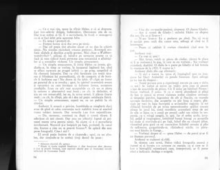 -
Ce e miri riu, spuse in sfirqit Helen, e cI ai dreptate.
Egti intr-adevir drXgul, induiogitor'. Dumrrezeu $tie de ce.
Dar n-ar trebui si fii. E o escrocherie, in fond, o stratagemi
ca si te faci iubit prin aparenqe false.
-
Ei, asta-i ! protest; el.
-
Forqezi lumea s5-1i dea ceva pe nimic.
-
Dar cel pujin sint absolut sincer ci nu dau in schimb
nimic. Nu sirnulez niciodatl <<marea pasiune". Rostogoli ern-
fatic silabele gi deschise a-urile grotesc. Nici chiar o Wablper-
'u:andtscbalt 1, adiugi el, luind-o pe nelx!clte cnume ca s;r
i:acI sI sune ridicol toat; povestea asta romanrici a afinitigi-
lor ;i a erlojiilor violente. Un simplu amuzament.
-
Un simplu amuzament, il imitl Helen cu ironie, gin-
dindu-se, in timp ce vorbea, la inceputul leg5turii lor, cinci
se aflase oarecum pe pragul iubiLii
-
pe prag, afteptind si
fie chemati inluntru. Dar cu citi fermitate (cu toat; t;ce-
rea si blindelea hri premeditati), cit de categoric si de hori-
rit ii inchisese u$a ! Nu dorea si fie iul''it. O clipi ea fusese
pe punctul de a se revolta,; apoi,.in spiritul resemnirii amare
qi sarcastice cu carc invlqase sii infrunte iunrea, acceptase
condiliile. Lrau cu atit mai acceptabiie cu cit nu se z;rea
la orizont o alternativi mai buni ; cu cit. in definitir', el
era un om remarcabil, iar ea, la urma urmei, ii pl5cea foarte
mult; cn cit, in sfirgit, gtia sX-i dea cel pujin satisfaclia fizicX.
-
Un simplu amuzament, repet; ea, cu un pufnit in ris
simulat.
Anthony ii aruncX o privire, intrebindu-se stingherit daci
a-vea de gind sX calce convenjia tacit stabiliti intre ei atacind
vreun sr.ibiect interzis. Dar temerile i-au fost nejustificate.
-
Da, recunosc, continu; ea dupl o scurt; tlcere. E
adevlrat cX egti cinstit. Dar asta nu schimba faptul ci pri-
rne$ti mereu ceva pentru nimic. Si zicem cX e o escrocherie
involuntarS. Norocul 1i-e intipXrit pe faj5, prcbabil. ln cazul
tXu, frumos e cine nu se poartX frumos 2. Se aplecX din nou
peste fotografii. Cine-i aici ?
El gor,5i pulin inainte de a rXspunde ; apoi, cu un zim.
bet, dar sirnjindu-se in acelagi timp destui de jenat :
- [ Ina clin nu-mariie-pasiuni, rXspunse. O chert.ra Glacl,vs.
Arc si mr-ttri de Gladys I strimbl F{elen cu dispretr
.lirr rr.rs. l)c ce ai lSsat-o ?
'- N-anr lisat-o. Ea a preferrt pe altul' Nu cI r.n-a5
l i necrijit prea r.nr-rlt din cauza asta, ad5ugi el cincl ea il
il l t |cl'ttpse.
-
?oate cir celilalt ii vorbea citeodati cincl erau in
I)'tt'
.,nthonr- ro;i :
-
Ce vrei si spui ?
-
Sint l'en.rei,
-oricit
ar pXrea de ciudat, cirora le pl.rce
s.i li se vorbeascii in par $i cum tu nu vorbeai... Nu vorbe;ti
rriciodatX, dealtfel. O d5du la o parte pe Gladys qi luX femeia
irr veqrninte de la 190C. E mama ta ?
Anthon.v C.idu din cap afinnativ.
- Si aici e Inalua ta, spLlse el, irnpingincl spi'e ert itn,r-
r;inca lui hiarl' Amberle-v cu penele funcrare. Apoi acl;iLrgi
l)J u,r lon dc clezgust :
'
-
Toati pov.rra asta a cxpcrienlei trecutc pe care o tirinr
,,r nci i Ar trebui si existe ur mijloc prin care si pttlem
..iripa cle anrintiriie de prisos. Cit il urlsc pe biti'inul Pror.rst !
Sir-ricr vorbiird. i1 urXsc. $i cr,r o vervX abirndenti qi plin;'r
cie haz- se apucl sX evoce viziunea acelui ciutltor astmatic
.il timpului pierciut, ingrozitor de alb gi flegclit, ctt urarnblc
.tpi1-rxp. fe,riinine, dar acoperite cu pXr lung gi negru, ghe-
rrruit pe veci in baia incropit5 a arr,intirilor regisite. $i tot
cl;ibuCul invechit cle pe urma nenurniratelor spiliri trecute
pir-rtea in jurul lui, toati murdSria acumulatX timp de ani
cle zile se lipea^ ca o coajl pe perelii cadei sau stXtea in sus-
pensie, ca o rnizgd neagrX, in ap5. Iar el gedea acolo, inva-
lid, palid ;i respingitor, imbibind bureli intregi cu propriile
lui zoaie qi storiir-rdu-qi-i pe fagi, luind din ea ciuguri pline,
vinturind prin gurX ca un cunoscXtor lichidul cenuqiu ;i plio
de sedimente, gargarisindu-se, clXtindu-qi nirile, cr.r pieta-
tea unui hindus in Gange...
-
rorbegti despre el
-
spuse Ilelen
-
de parcl gi-ar fi
un dugman personal.
Anthony se mulprmi sX ridX.
in tXcerea care uLm5, Flelen ridici fotografia ;tearsi ir
nr;rrnei ei qi incepu s-o scruteze cu atenlie, ca gi cr-rm ar fi
f ost o hieroglifi misterioasX care, interpretatX, ar fi putut
oferi o indicatie. dezlega o enigmX.
I Afinit.rrc elecrivi (lb. germ.).
2 Aluzie le zicala englezi bandsomc is that hanJsome does
e cine se poarti frumos), care exprimi idealul grec al frumuselii
reflect.tti de fru:nuselea fizic5.
91
(frumos
morale
95
 