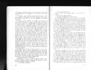 infierbintat, parfumul florilor (el insuqi alcltuit din parti-
cuie fierbinqi, s-ar fi zis) plutea cu o suavitate intensi. ame-
{itoare.
- Delicios. spuse Anthony cu glas tare in timp ce stri-
bdteau adierea imbiislmati a florilor. Aproape pini la exces.
Dar uitS-te ! exclamX el pe alt ton, apucind-o de rninecS.
Uite colo !
Proaspit ielit din crisalidi, viu colorat qi inci intact, un
fl.uture coada-rindunicii se a;ezase pe unul din ciorchinii de
flori viorii. Aripiie de un galben-palid, cu desenele lor negre
si cercurile albastre si cirimizii, erau in intregime desfXcute
in lumina soarelui. Marginile dinainte aveau curbura unei
sibii, qi de la virfuri linia mergea oblic, cu elegangX, inapoi
spre cele doui cozi iegite in afarX ale aripioarelor de jos.
furtregul fluture p5rea simboiul, hieroglifa vitezei voioase,
uquratice. Aripile intinse fremltau ca strlbltute de un prisos
nesdpinit de 'r'iali, de energie avintat5. Cu o migcare rapidX,
lacom5, dar de o extraordinarX precizie a orientXrii citre un
anumit jel, creatura igi cufunda trolnpa desflcuti inluntrul
florilor minuscule in formi de pilnie care alcituiau ciolchi-
nele. Un gest rapid al capului gi al toracelui, gi sonda se
infigea drept ia jint5, pentru a fi retrasX o clipi mai tirzir-r
gi cufundati tot atit de iute qi firi greg intre buzele altei si
altei flori, pinX cind toate florile din raza sa de acliune erau
explorate gi trebuia sX se grlbeasci spre o zoni incir nede-
vastati a ciorchinelui. Iar5ti ;i iarigi, pinX in insugi miezr.ri
florilor care atteptau, pini in adtncul acelei dulcegi fierbingi
si imbXtltoare din inveliqul ei tainic ! Iar59i qi iarXqi, cu ce
neobositi voluptate, cu ce ardoare intensi qi lacomi indreptati
spre un scop precis !
Un lung ristimp std,turl in ticere si observe. Apoi, lrrusc,
Helen intinse mina gi scuturX ciorchinele pe care era a$ezar
fluturele. Dar rnai inainte ca degetul ei sI fi atins mlcar flo-
rile, ugoara, scinteietoarea creatur; igi 9i luX zborul. Un filfiit
rapid din aripi, apoi un lung zbor planat ; inci un efort
de vitezl in zbaterea aripilor, incl un lung lang de zboruri
inclinate in sus gi in jos, 9i pieri in dosul casei.
- De ce ai flcut asta ? intrebl el.
Preflcindu-se ci nu i-a auzit intrebarea, Helen cobori
treptele in goanl gi alergl mai departe pe clrarea cu pietriq.
La poarta gr5dinii se opri qi se intoarse.
- La revedere, Anthony.
i0B
- Cind mai vii ? intrebi el.
I ielen il privi citeva secunde firl o r'orb5, apoi sctt-
t',r.r capul.
- Nu mai viu, spuse in sfirqit.
- Nu mai vii ? repeti el. Ce vrei si spui ?
tr)ar ea trintise poarta in urma ei ;i, cu pa;i mari, elastici,
;,,,rrli-.e. in grabi de-a lungul. qoselei prifuite, pe sub pini.
Anthony o urm5ri cu privirea, dindu-qi seama cX, pentrtt
'r)or)lent cel pugin, nll avea nici un rosr si incerce mXcar si
I.rci ceva. N-ar fi iz-butit decit si s.graveze ,.ituatia dacX s-ar
t'i luat dupi ea. Mai tirzirr, poate ; astS-seari, dupX ce ii r-a
ii lXsat ui rdgaz... Dar flcincl calea intoarsi pe aleea gr5-
,linii. prin mireasma acum neobservat; a arbugtilor de bud-
'llein. se intreba nelinigtit daci, chiar mai tirziu, va mai avea
-reun rost. Cunoqtea inc5pliin,rrea F{elenei. $i apoi ce drept
.ivea el acurl, dup5 toate acele luni dc respingere, de refuz
cnergic al oricirui fel de drepturi ?
..Dar sint un prost, spuse cu glas tare deschizind uga bu-
. .itIriei, sint un nebun." Si, printr-o sforqare asupra lui in-
suqi, c5ut5 s5-qi reglseascl echiiibrul interior, bagatelizind 9i
rninirrializind intregul incident. Neplicut. de acord. Dar nu
indeaiuns pentru a o justifica pe Helen si se comporte ca $i
ftrm ar fi jucat Ibsen. I;i di vagi aere de eroinX din Casa
.'rt pipttsi, reflect5 el
- incercind si reduci totul la o co-
nnoil5 expresie_ridicolS
- cind nu existi nici o..p{pgti li
nrcr o casa ; cacr realmente nlr putea sI se pling5 cI bietr:l
I{ugh o inchisese vreodat:i, sau ci el insu5i nutrise vreun
plan de ingrldire a libertXgii ei. Dimpotrir'5, insistase ca ea
-oi rXmin5 liberi. Libertatea ei ere 9i a lui ; dacl i-ar fi
clevenit sclavS, in mod inevitabil ar fi devenit ;i el scla-
r Lrl ei.
Cit despre emojiile lui, acolo sus pe terasa acoperiqului
- r'alul acela de tandrete, doringa de a cunoa;te gi de a iubi
.uflerul celei ce suferea inluntrul unui trup a cirui atracfie
nu .mai interesa in acea imprejurare
- ele fuseseri auten-
tice, bineingeles ; erau fapte ale experienlei directe. Dar, la
rrrma urmei, puteau fi explicate, pulverizate prin explicaqie,
ca simple exager5ri, intr-un moment tulburdtor, ale sim-
patiei lui cit se poate de fireqti fajl de indurerarea ei. Esen-
gialul era rdgazul. Acordindu-i un mic rigaz, Helen avea
si asculte din nou ceea ce 'r'oia el si spuni, numai cI el nu
.l
il i
 