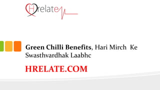HRELATE.COM
Green Chilli Benefits, Hari Mirch Ke
Swasthvardhak Laabhc
 