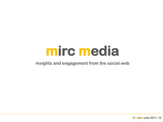 mirc media
insights and engagement from the social web




                                              © mircmedia 2011 -12
 