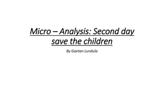 Micro – Analysis: Second day
save the children
By Gaetan Lundula
 