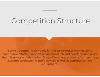 .
Competition Structure
Sony structures its company for the competitive market. Sony
continuous efforts in innovation and ...