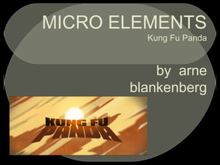 MICRO ELEMENTS
Kung Fu Panda
by arne
blankenberg
 