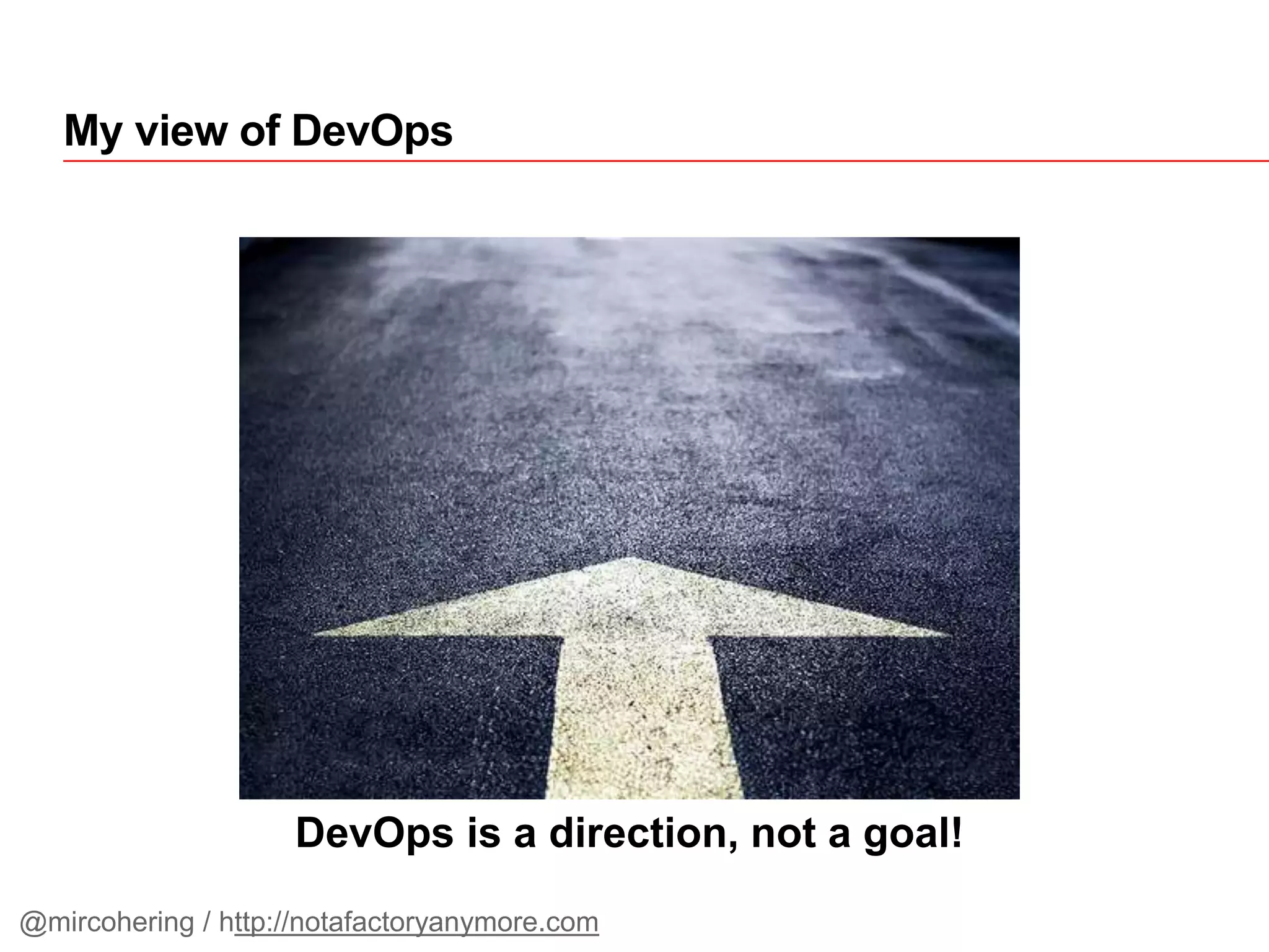 DevOps is a direction, not a goal!
My view of DevOps
@mircohering / http://notafactoryanymore.com
 