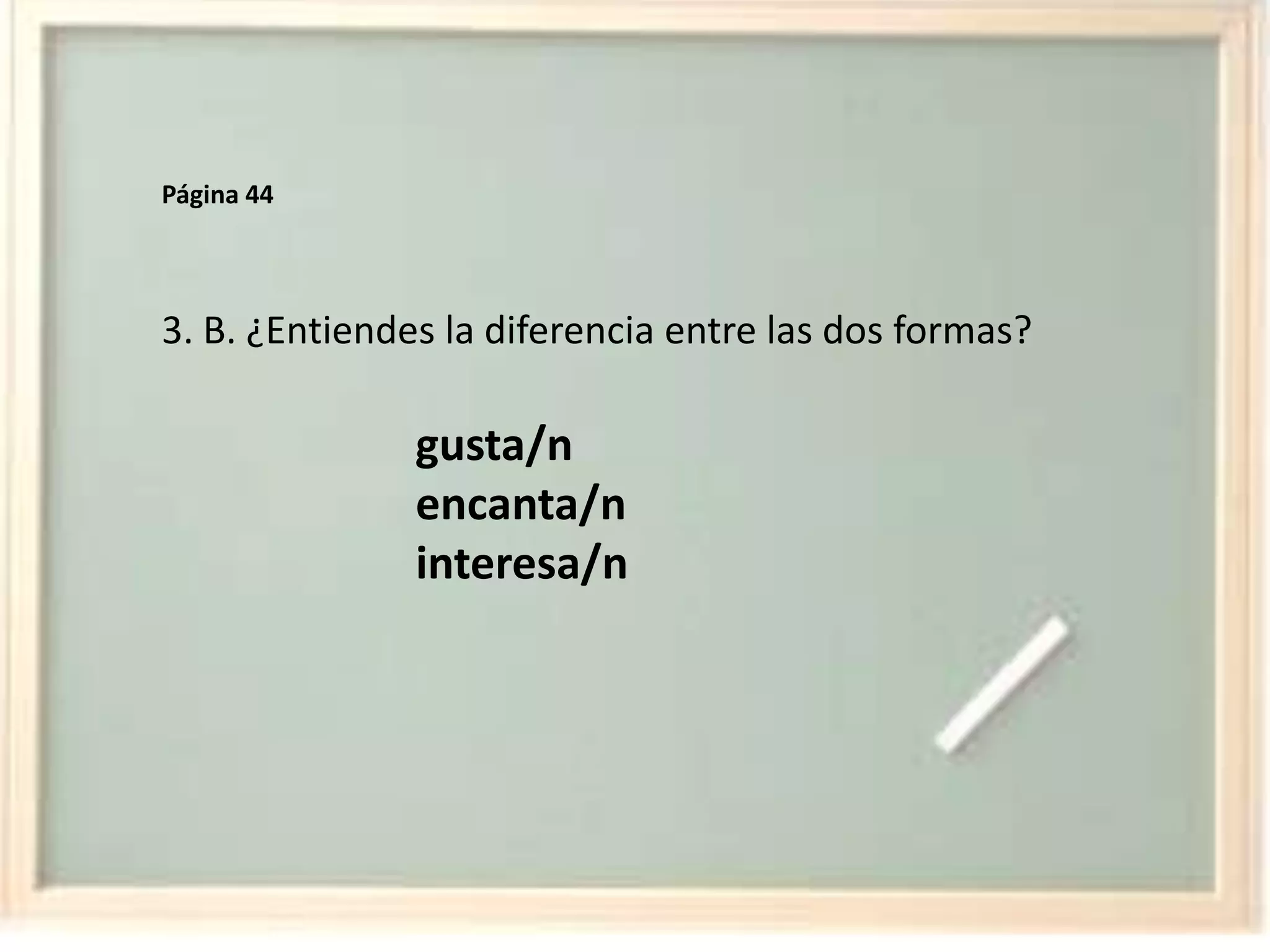 Página 443. B. ¿Entiendes la diferencia entre las dosformas?gusta/nencanta/ninteresa/n