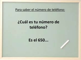 Para saber el número de teléfono:¿Cuál es tu número de teléfono?Es el 650...