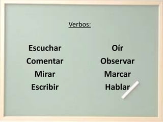 Verbos:EscucharComentarMirarEscribirOírObservarMarcarHablar