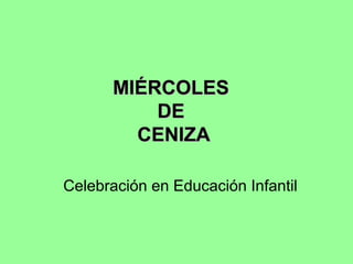 MIÉRCOLES
DE
CENIZA
Celebración en Educación Infantil

 