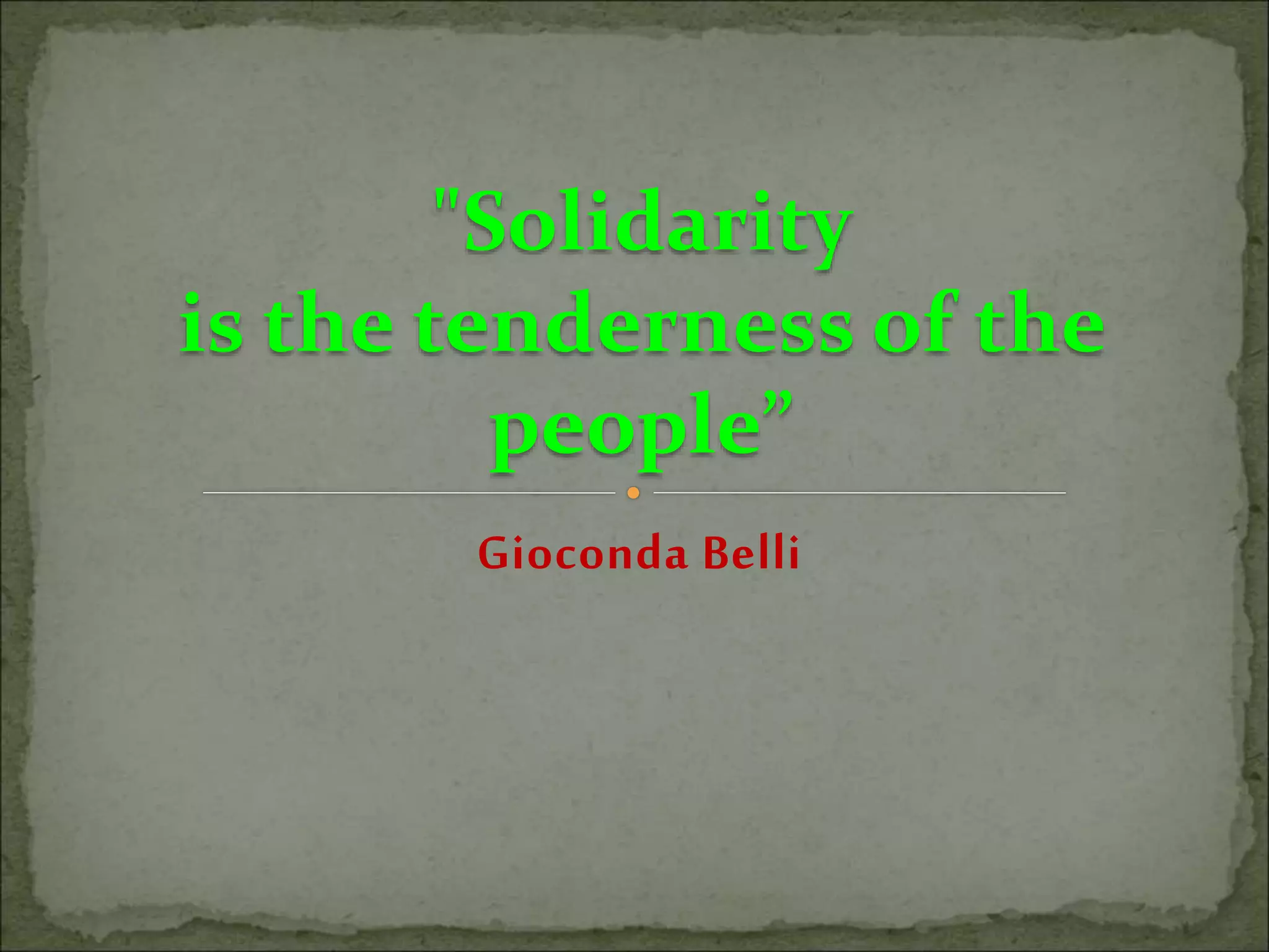 "Solidarity
is the tenderness of the
people”
Gioconda Belli
 