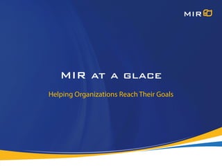 MIR at a glace
Helping Organizations Reach Their Goals
 