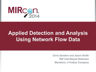 Applied Detection and Analysis 
Using Network Flow Data 
Chris Sanders and Jason Smith 
TAP Intel-Based Detection 
Mandiant, a FireEye Company 
 