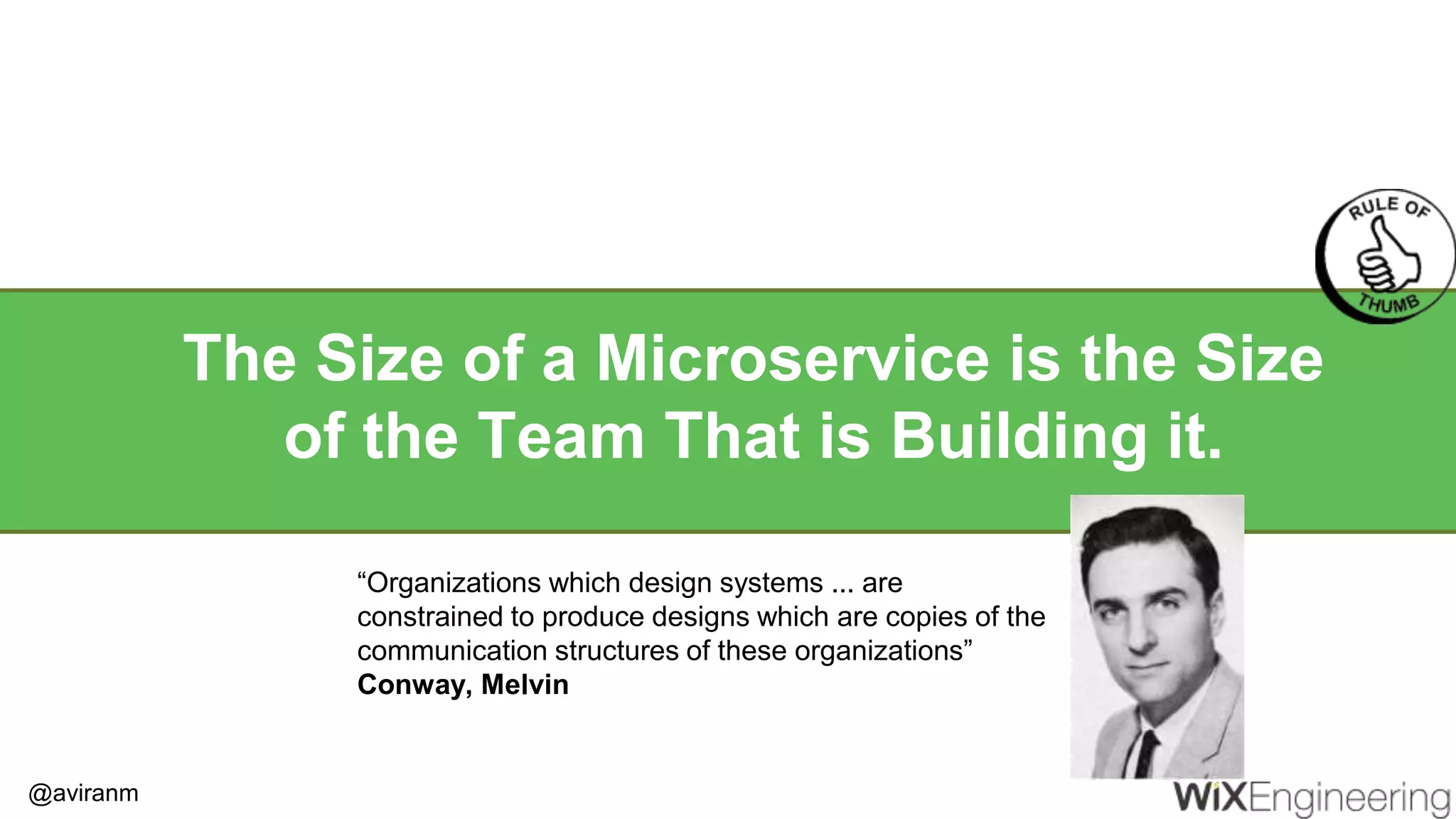 @aviranm The Size of a Microservice is the Size of the Team That is Building it. “Organizations which design systems ... are constrained to produce designs which are copies of the communication structures of these organizations” Conway, Melvin 