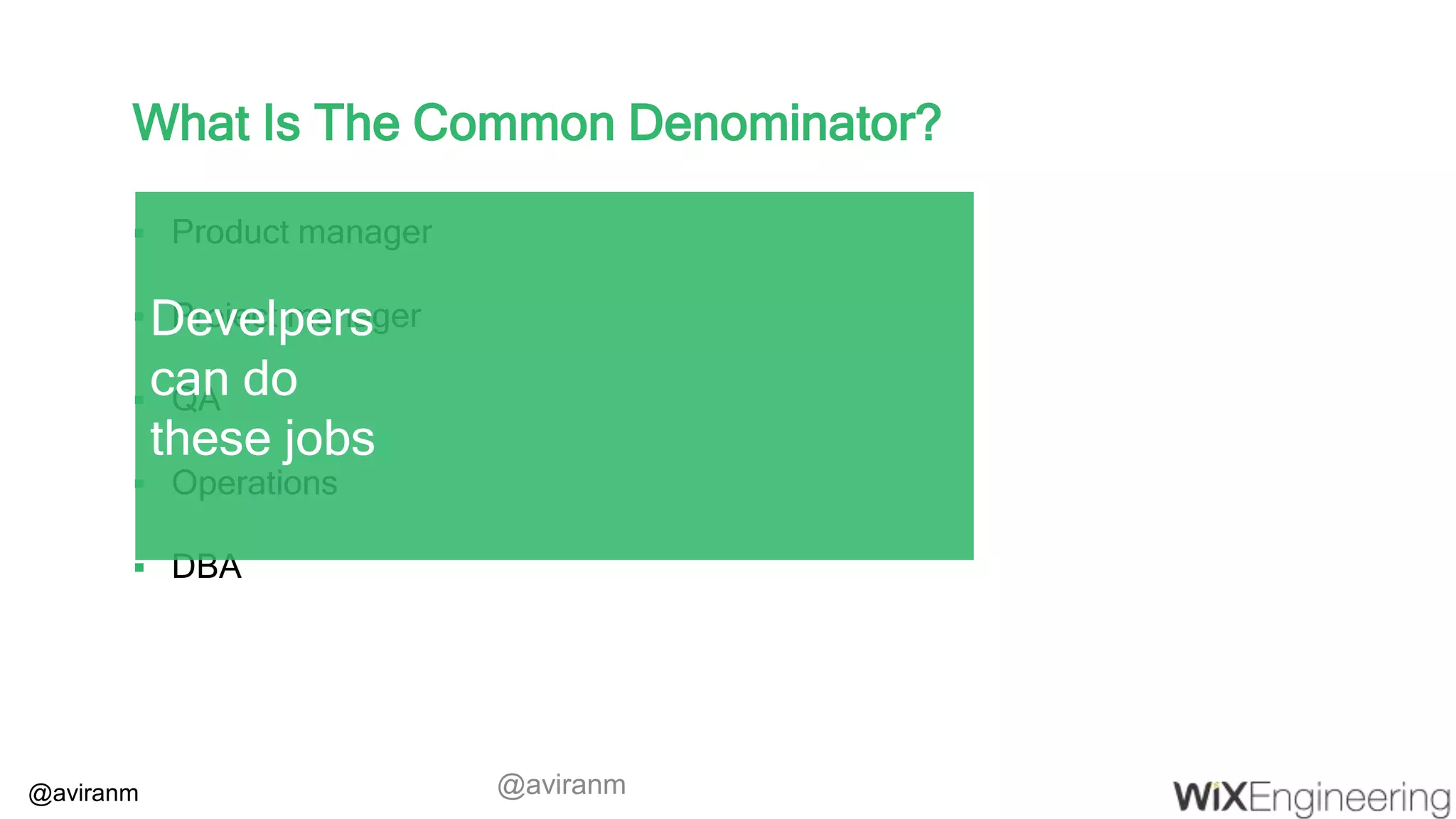 @aviranm What Is The Common Denominator?  Product manager  Project manager  QA  Operations  DBA Develpers can do these jobs @aviranm 