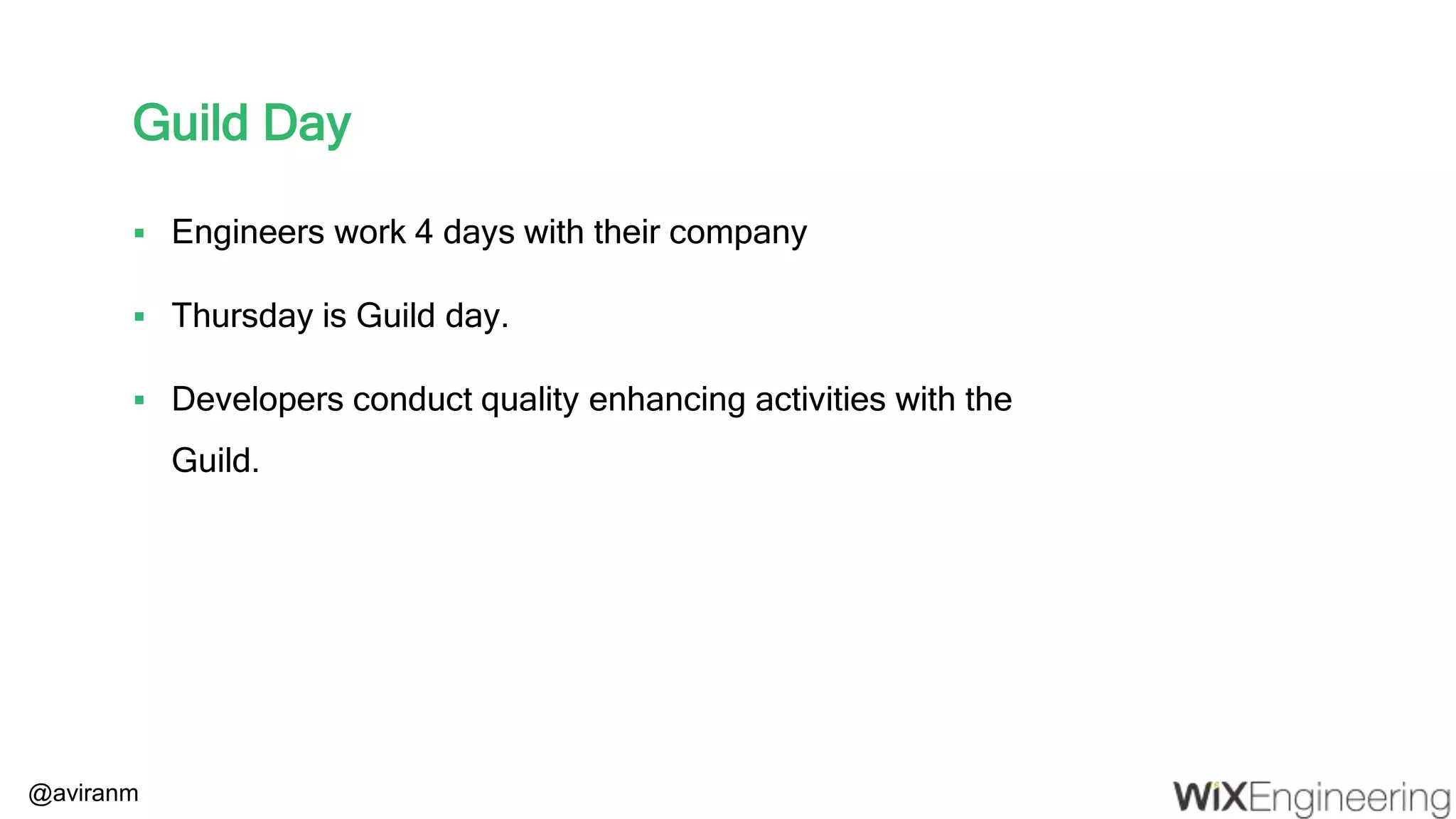 @aviranm Guild Day  Engineers work 4 days with their company  Thursday is Guild day.  Developers conduct quality enhancing activities with the Guild. 