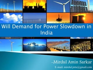 -Mirdul Amin Sarkar
E-mail: mirdul.jntu@gmail.com
Will Demand for Power Slowdown in
India
 