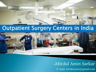 -Mirdul Amin Sarkar
E-mail: mirdul.jntu@gmail.com
Outpatient Surgery Centers in India
 