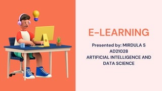 E-LEARNING
Presented by: MIRDULA S
AD21028
ARTIFICIAL INTELLIGENCE AND
DATA SCIENCE
 